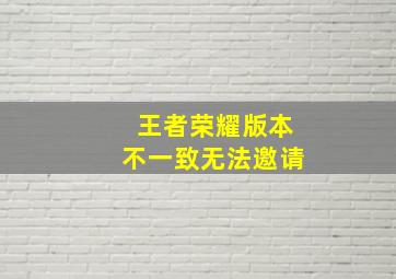 王者荣耀版本不一致无法邀请