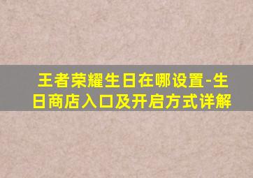 王者荣耀生日在哪设置-生日商店入口及开启方式详解