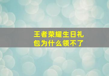 王者荣耀生日礼包为什么领不了