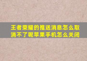 王者荣耀的推送消息怎么取消不了呢苹果手机怎么关闭