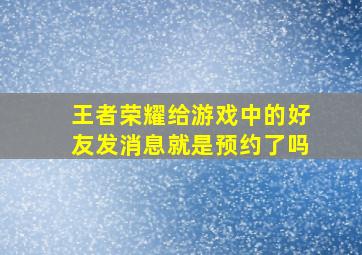 王者荣耀给游戏中的好友发消息就是预约了吗