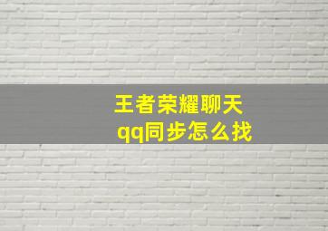 王者荣耀聊天qq同步怎么找