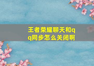 王者荣耀聊天和qq同步怎么关闭啊