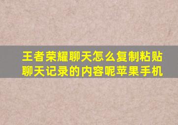 王者荣耀聊天怎么复制粘贴聊天记录的内容呢苹果手机