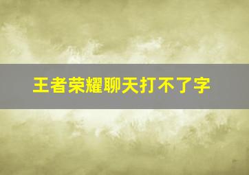 王者荣耀聊天打不了字