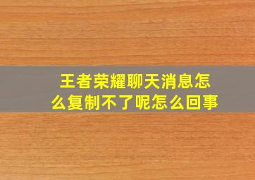 王者荣耀聊天消息怎么复制不了呢怎么回事