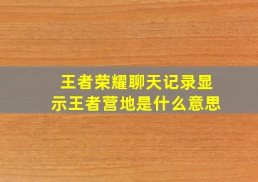 王者荣耀聊天记录显示王者营地是什么意思