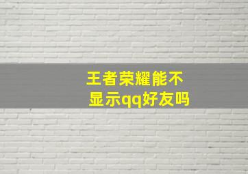 王者荣耀能不显示qq好友吗