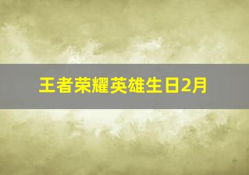 王者荣耀英雄生日2月