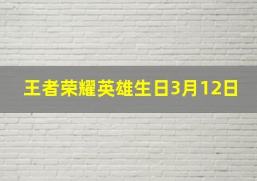 王者荣耀英雄生日3月12日