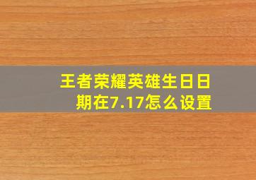 王者荣耀英雄生日日期在7.17怎么设置