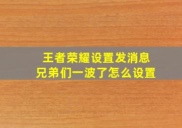 王者荣耀设置发消息兄弟们一波了怎么设置