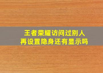 王者荣耀访问过别人再设置隐身还有显示吗