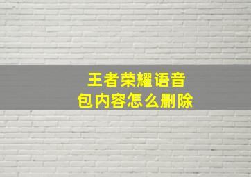 王者荣耀语音包内容怎么删除