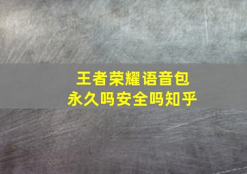 王者荣耀语音包永久吗安全吗知乎