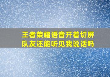 王者荣耀语音开着切屏队友还能听见我说话吗