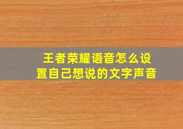 王者荣耀语音怎么设置自己想说的文字声音