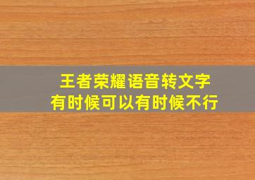 王者荣耀语音转文字有时候可以有时候不行