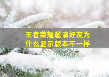 王者荣耀邀请好友为什么显示版本不一样