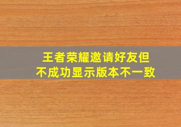 王者荣耀邀请好友但不成功显示版本不一致