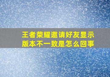 王者荣耀邀请好友显示版本不一致是怎么回事