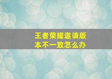 王者荣耀邀请版本不一致怎么办