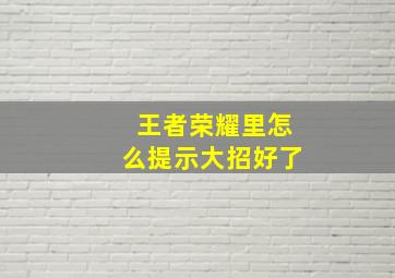 王者荣耀里怎么提示大招好了