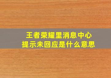 王者荣耀里消息中心提示未回应是什么意思