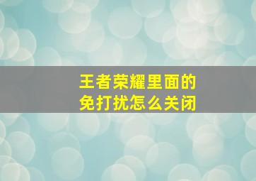 王者荣耀里面的免打扰怎么关闭