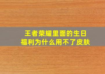 王者荣耀里面的生日福利为什么用不了皮肤