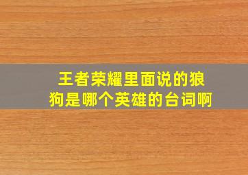 王者荣耀里面说的狼狗是哪个英雄的台词啊