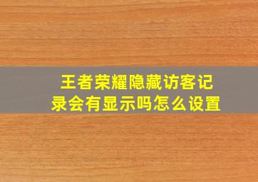 王者荣耀隐藏访客记录会有显示吗怎么设置