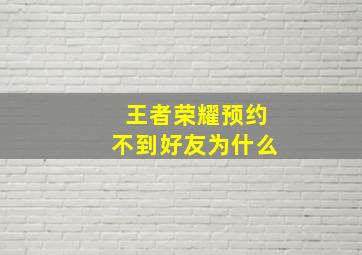 王者荣耀预约不到好友为什么