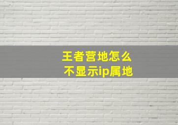 王者营地怎么不显示ip属地