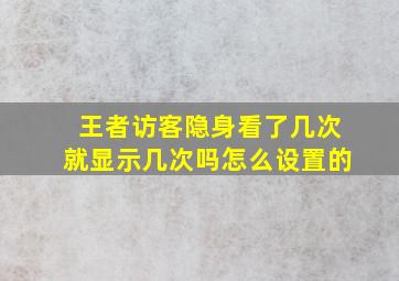 王者访客隐身看了几次就显示几次吗怎么设置的