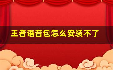 王者语音包怎么安装不了