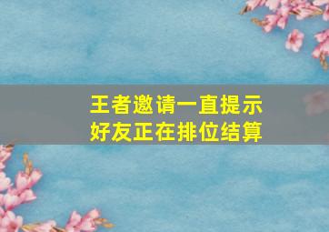 王者邀请一直提示好友正在排位结算