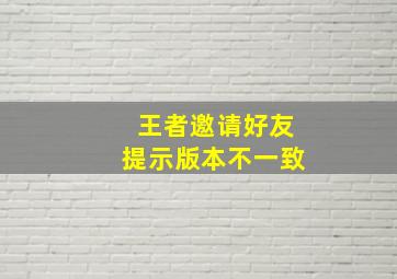 王者邀请好友提示版本不一致