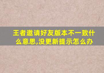 王者邀请好友版本不一致什么意思,没更新提示怎么办