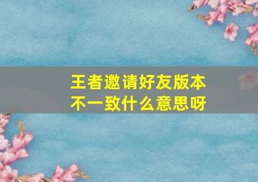 王者邀请好友版本不一致什么意思呀