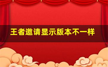 王者邀请显示版本不一样