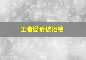 王者邀请被拒绝