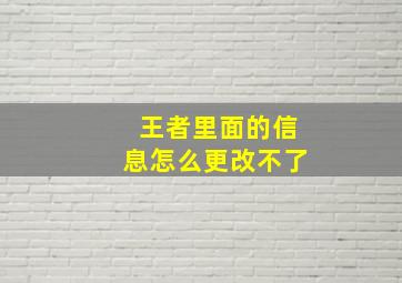 王者里面的信息怎么更改不了