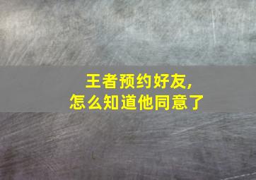 王者预约好友,怎么知道他同意了