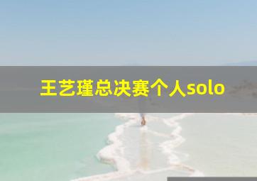 王艺瑾总决赛个人solo