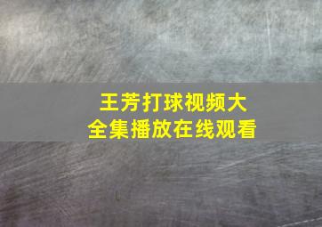 王芳打球视频大全集播放在线观看