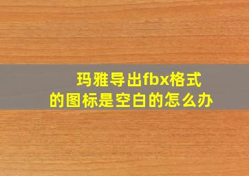 玛雅导出fbx格式的图标是空白的怎么办