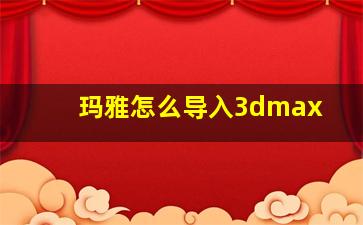 玛雅怎么导入3dmax