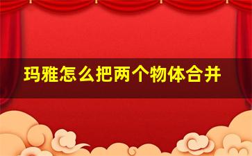 玛雅怎么把两个物体合并