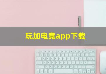 玩加电竞app下载